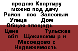  продаю Квартиру (можно под дачу) › Район ­ пос. Залесный › Улица ­ - › Дом ­ 3 › Общая площадь ­ 454 › Цена ­ 950 000 - Тульская обл., Щекинский р-н, Мясоедово с. Недвижимость » Квартиры продажа   . Тульская обл.